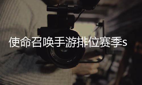 暴奖3涂召唤命召唤手排位位赛季s游排鸦风开启励一览使命手游赛季什么时候 使