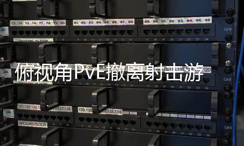 角P游戏公布撤离俯视射击