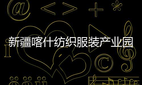 新疆项目准化全面竣工园标喀什产业厂房纺织服装