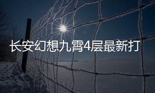 打法最新幻想九霄攻略长安4层